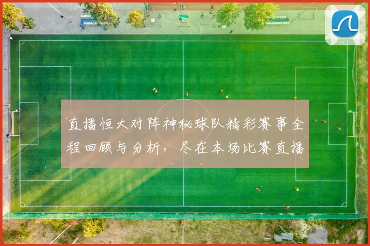 直播恒大对阵神秘球队精彩赛事全程回顾与分析，尽在本场比赛直播中