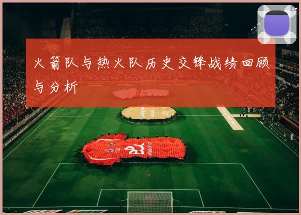 火箭队与热火队历史交锋战绩回顾与分析