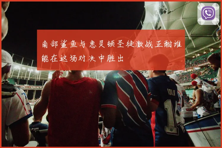 南部鲨鱼与惠灵顿圣徒激战正酣谁能在这场对决中胜出