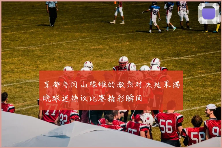 京都与冈山绿雉的激烈对决结果揭晓球迷热议比赛精彩瞬间