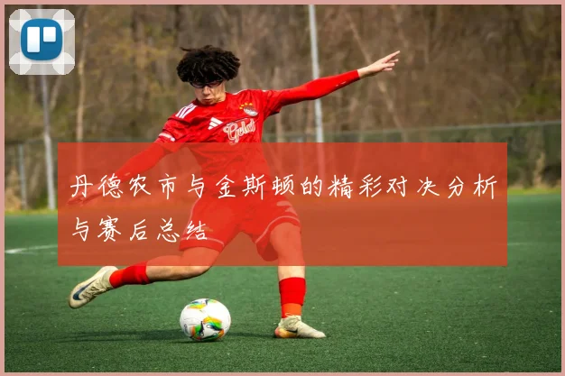 丹德农市与金斯顿的精彩对决分析与赛后总结