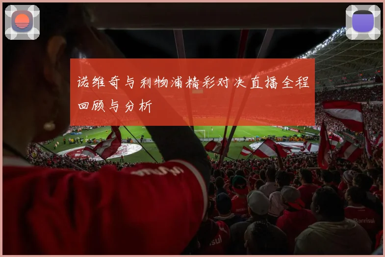 诺维奇与利物浦精彩对决直播全程回顾与分析