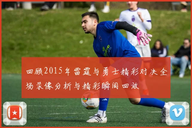 回顾2015年雷霆与勇士精彩对决全场录像分析与精彩瞬间回放