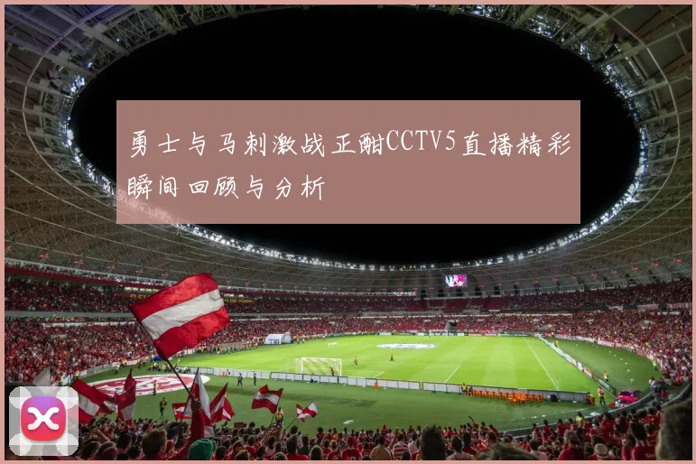 勇士与马刺激战正酣CCTV5直播精彩瞬间回顾与分析