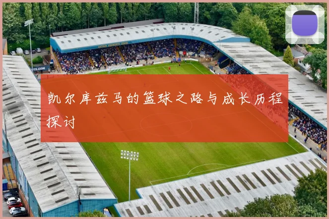 凯尔库兹马的篮球之路与成长历程探讨