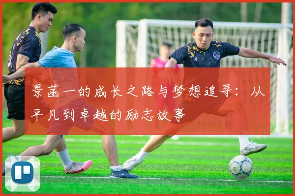 景菡一的成长之路与梦想追寻：从平凡到卓越的励志故事