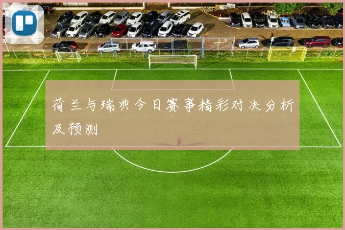 荷兰与瑞典今日赛事精彩对决分析及预测