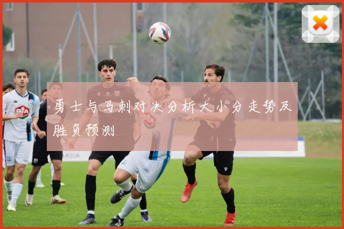 勇士与马刺对决分析大小分走势及胜负预测