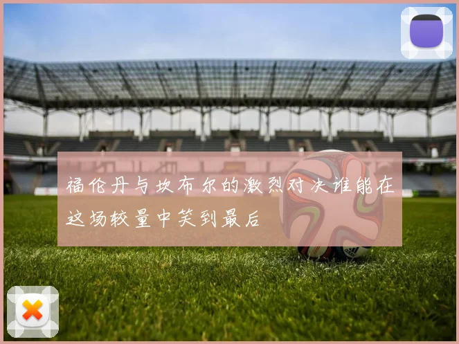 福伦丹与坎布尔的激烈对决谁能在这场较量中笑到最后