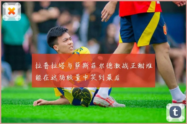 拉普拉塔与萨斯菲尔德激战正酣谁能在这场较量中笑到最后