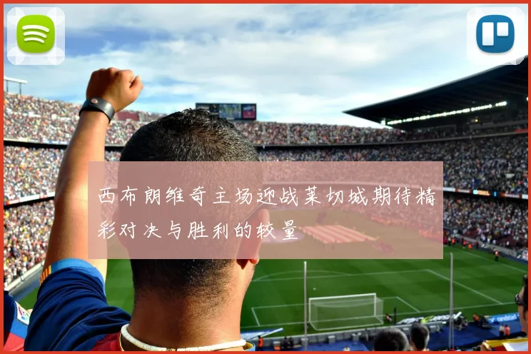 西布朗维奇主场迎战莱切城期待精彩对决与胜利的较量