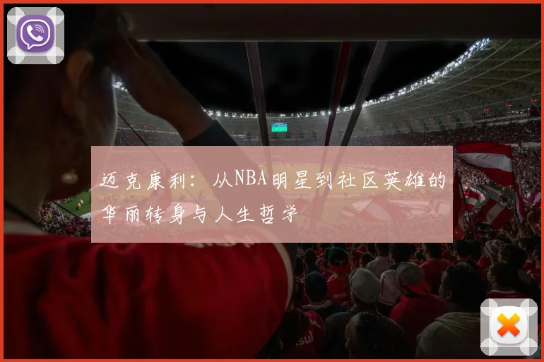 迈克康利：从NBA明星到社区英雄的华丽转身与人生哲学