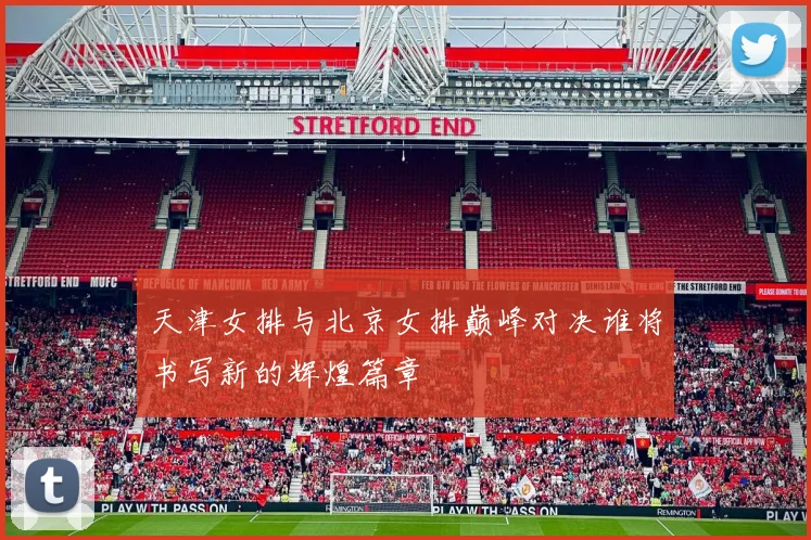 天津女排与北京女排巅峰对决谁将书写新的辉煌篇章