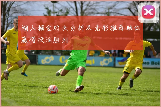 湖人掘金对决分析及竞彩推荐助你赢得投注胜利