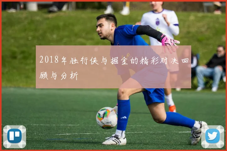 2018年独行侠与掘金的精彩对决回顾与分析