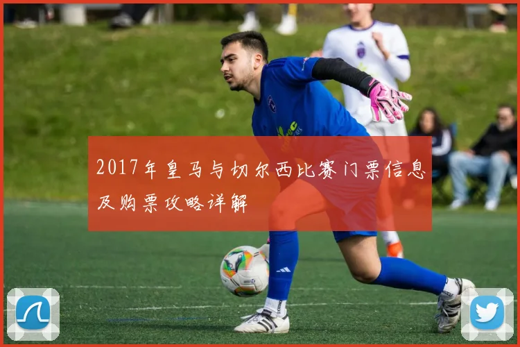 2017年皇马与切尔西比赛门票信息及购票攻略详解