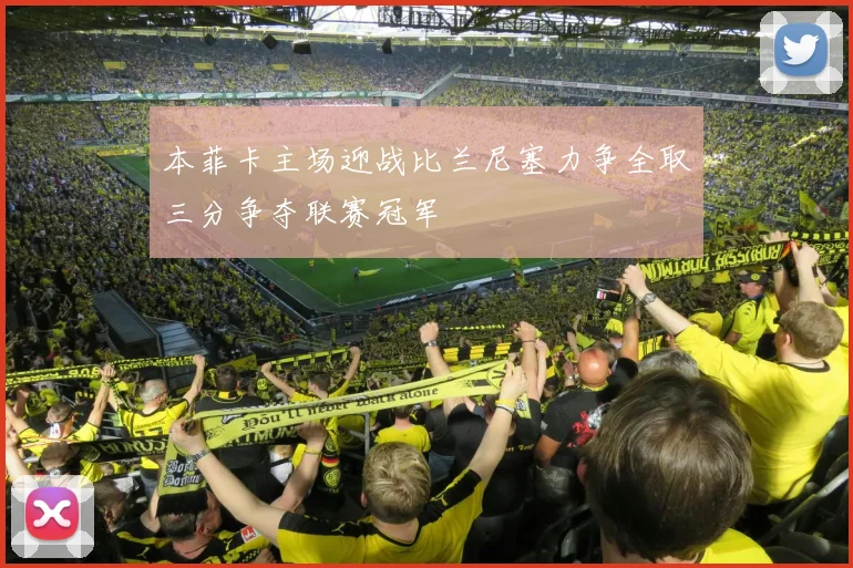 本菲卡主场迎战比兰尼塞力争全取三分争夺联赛冠军