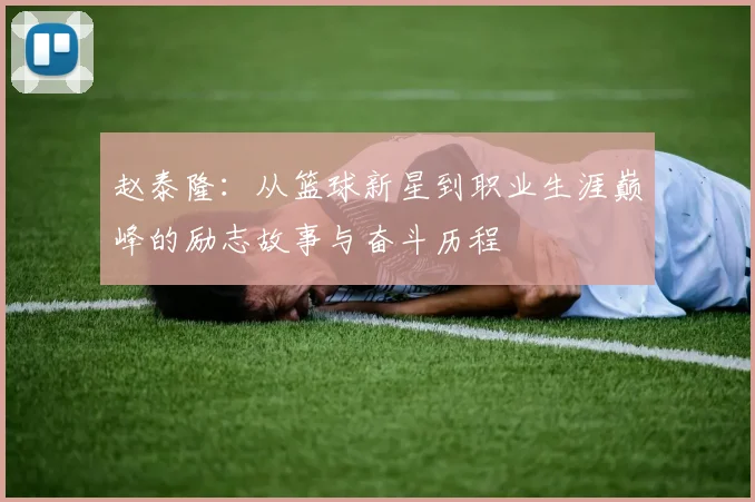 赵泰隆：从篮球新星到职业生涯巅峰的励志故事与奋斗历程