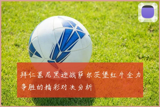 拜仁慕尼黑迎战萨尔茨堡红牛全力争胜的精彩对决分析