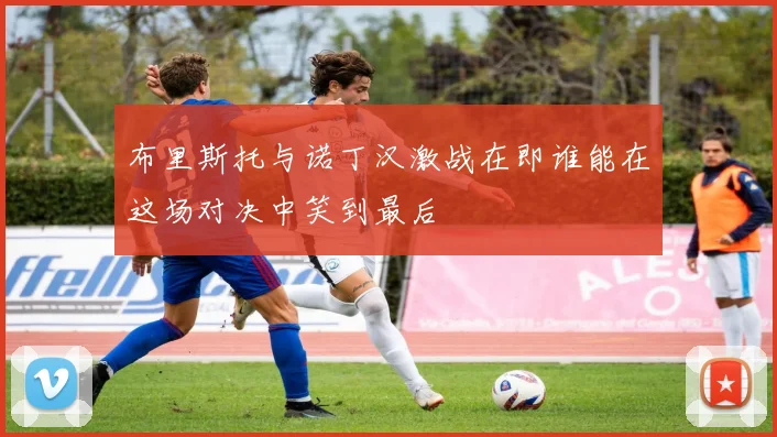 布里斯托与诺丁汉激战在即谁能在这场对决中笑到最后