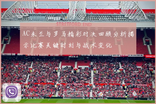 AC米兰与罗马精彩对决回顾分析揭示比赛关键时刻与战术变化